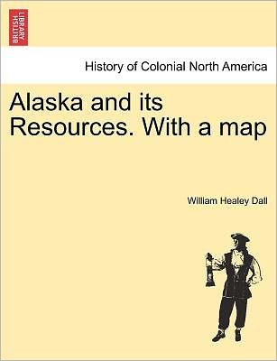 Cover for William Healey Dall · Alaska and Its Resources. with a Map (Paperback Book) (2011)