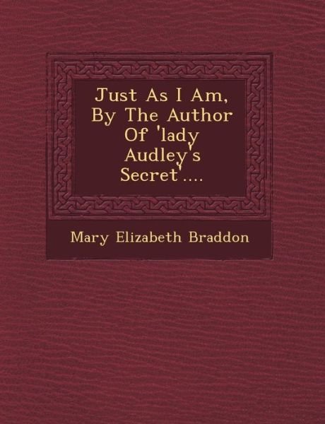 Just As I Am, by the Author of 'lady Audley's Secret'.... - Mary Elizabeth Braddon - Bøger - Saraswati Press - 9781249637257 - 1. oktober 2012