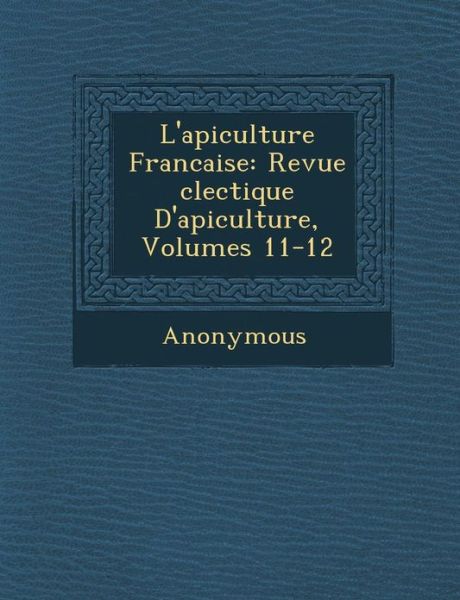 Cover for Anonymous · L'apiculture Francaise: Revue Clectique D'apiculture, Volumes 11-12 (Paperback Book) [French edition] (2012)
