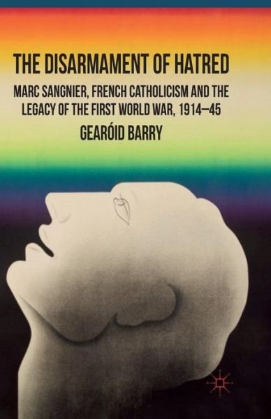 Cover for G. Barry · The Disarmament of Hatred: Marc Sangnier, French Catholicism and the Legacy of the First World War, 1914-45 (Paperback Book) [1st ed. 2012 edition] (2012)