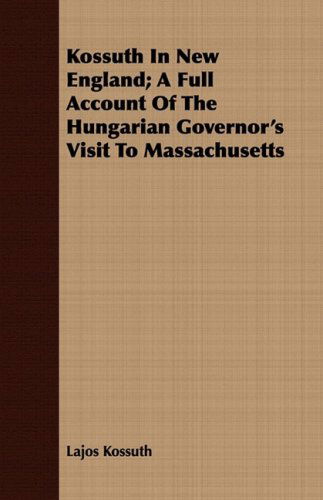 Cover for Lajos Kossuth · Kossuth in New England; a Full Account of the Hungarian Governor's Visit to Massachusetts (Paperback Book) (2008)