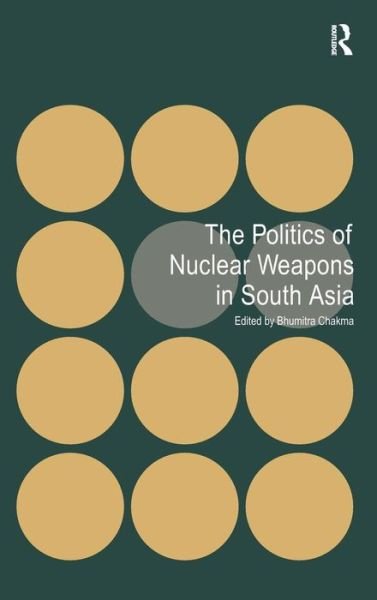 Cover for Bhumitra Chakma · The Politics of Nuclear Weapons in South Asia (Gebundenes Buch) [New edition] (2011)