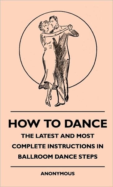 Cover for Anon. · How to Dance - the Latest and Most Complete Instructions in Ballroom Dance Steps (Hardcover Book) (2010)