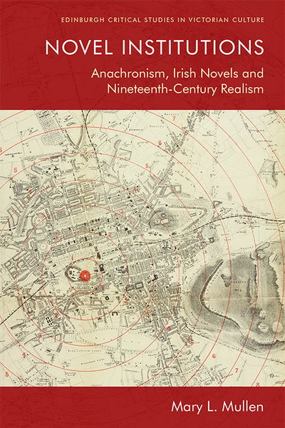 Cover for Mary L. Mullen · Novel Institutions: Anachronism, Irish Novels and Nineteenth-Century Realism - Edinburgh Critical Studies in Victorian Culture (Paperback Book) (2021)