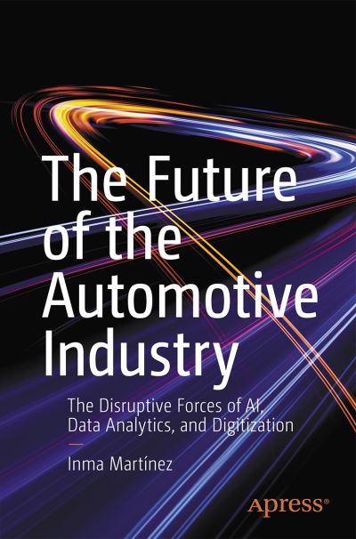 Cover for Inma Martinez · The Future of the Automotive Industry: The Disruptive Forces of AI, Data Analytics, and Digitization (Paperback Book) [1st edition] (2021)