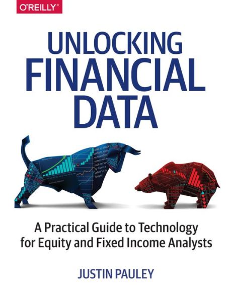 Unlocking Financial Data: A Practical Guide to Technology for Equity and Fixed Income Analysts - Justin Pauley - Books - O'Reilly Media - 9781491973257 - November 25, 2017
