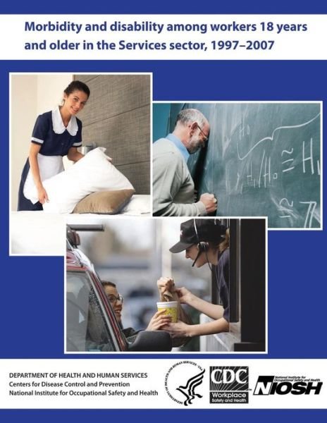 Cover for Department of Health and Human Services · Morbidity and Disability Among Workers 18 Years and Older in the Services Sector, 1997 - 2007 (Paperback Bog) (2013)