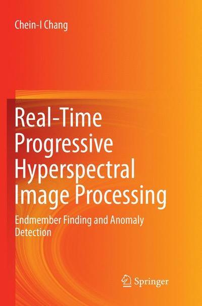 Cover for Chein-I Chang · Real-Time Progressive Hyperspectral Image Processing: Endmember Finding and Anomaly Detection (Pocketbok) [Softcover reprint of the original 1st ed. 2016 edition] (2018)