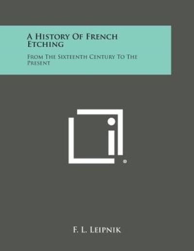 A History of French Etching: from the Sixteenth Century to the Present - F L Leipnik - Kirjat - Literary Licensing, LLC - 9781494109257 - sunnuntai 27. lokakuuta 2013