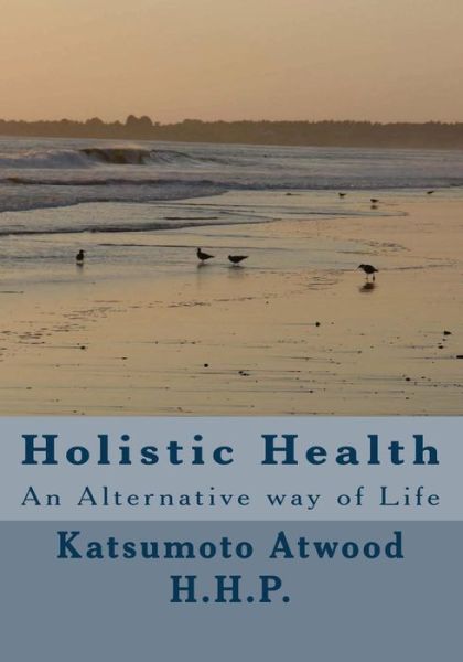 Cover for Katsumoto Kouji-nico Atwood H H P · Holistic Health: an Alternative Way of Life (Paperback Book) (2014)