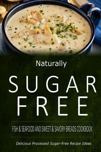 Cover for Naturally Sugar-free · Naturally Sugar-free - Fish &amp; Seafood and Sweet &amp; Savory Breads Cookbook: Delicious Sugar-free and Diabetic-friendly Recipes for the Health-conscious (Paperback Book) (2014)