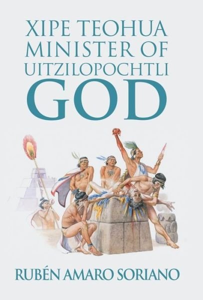 Cover for Ruben Amaro Soriano · Xipe Teohua Minister of Uitzilopochtli God (Innbunden bok) (2019)