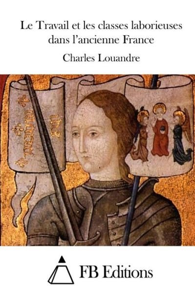 Cover for Charles Louandre · Le Travail et Les Classes Laborieuses Dans L'ancienne France (Pocketbok) (2015)