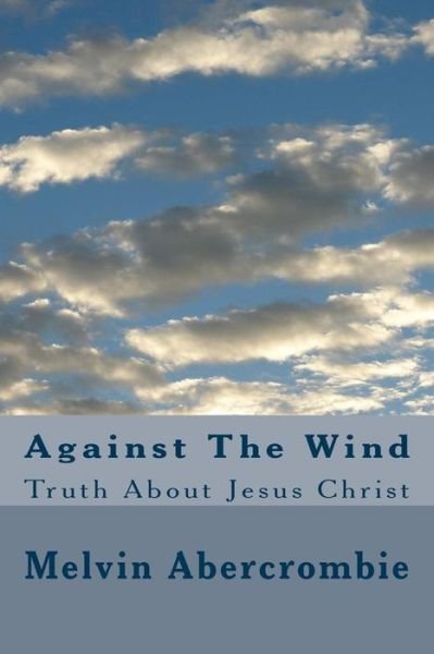 Cover for Rev Melvin L Abercrombie · Against the Wind: Truth About Jesus Christ (Paperback Bog) (2015)