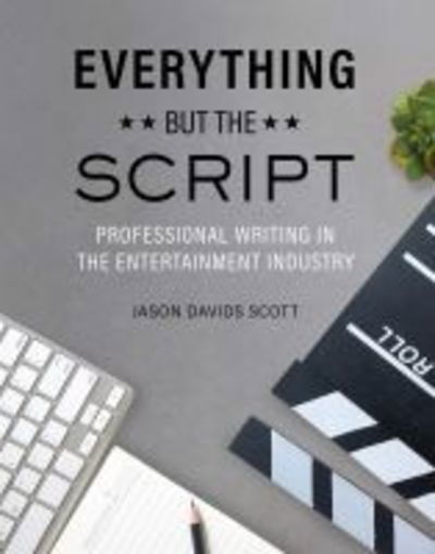 Everything but the Script: Professional Writing in the Entertainment Industry - Jason Davids Scott - Books - Cognella, Inc - 9781516531257 - May 23, 2019