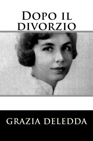 Dopo Il Divorzio - Grazia Deledda - Książki - Createspace - 9781517659257 - 4 października 2015