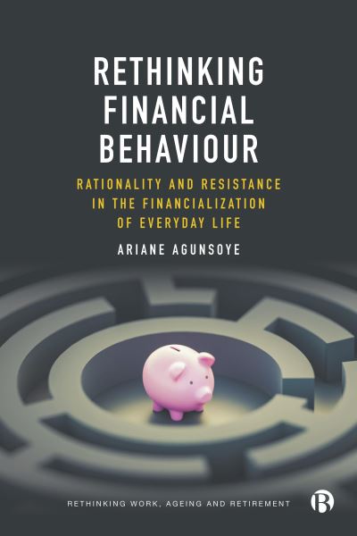 Agunsoye, Ariane (Goldsmiths, University of London) · Rethinking Financial Behaviour: Rationality and Resistance in the Financialization of Everyday Life - Rethinking Work, Ageing and Retirement (Hardcover Book) (2024)