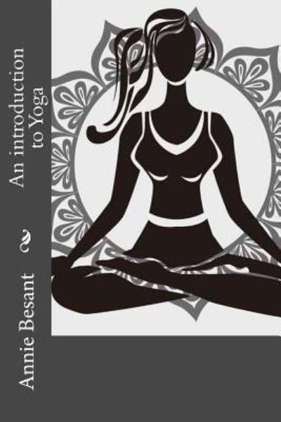 An introduction to Yoga - Annie Besant - Livres - Createspace Independent Publishing Platf - 9781534744257 - 19 juin 2016