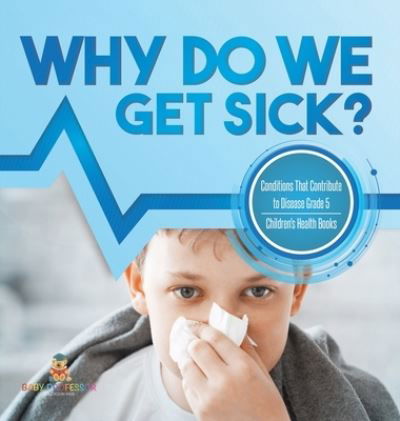 Cover for Baby Professor · Why Do We Get Sick? Conditions That Contribute to Disease Grade 5 Children's Health Books (Hardcover Book) (2021)