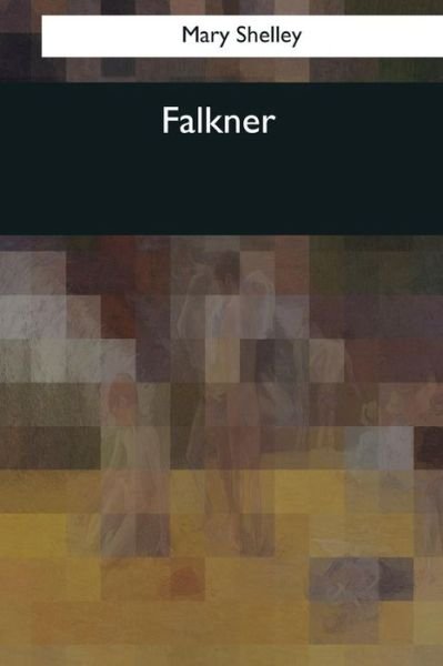 Falkner - Mary Shelley - Bøger - Createspace Independent Publishing Platf - 9781544082257 - 10. april 2017
