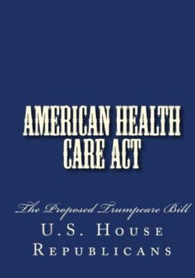 Cover for U.S. House Republicans · American Health Care Act (Paperback Book) (2017)