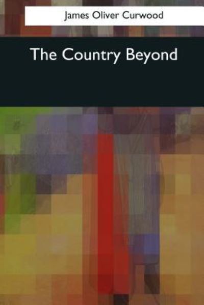 The Country Beyond - James Oliver Curwood - Books - Createspace Independent Publishing Platf - 9781545043257 - April 4, 2017