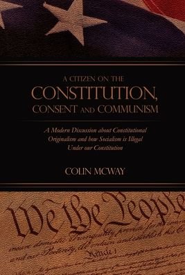 Cover for Colin McWay · A Citizen on The Constitution, Consent and Communism (Hardcover Book) (2019)