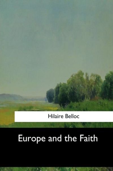Europe and the Faith - Hilaire Belloc - Livros - Createspace Independent Publishing Platf - 9781547276257 - 17 de junho de 2017