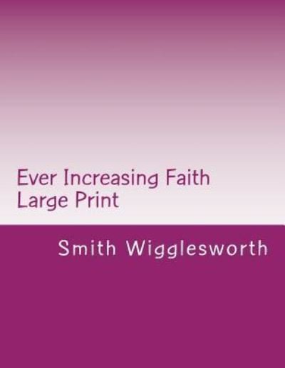 Cover for Smith Wigglesworth · Ever Increasing Faith Large Print : A Life and Ministry of Faith and Miracles (Paperback Bog) (2017)