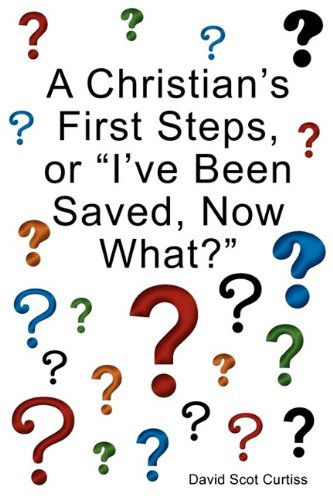 Cover for David Scot Curtiss · A Christian's First Steps, or &quot;I've Been Saved, Now What?&quot; (Paperback Book) (2009)