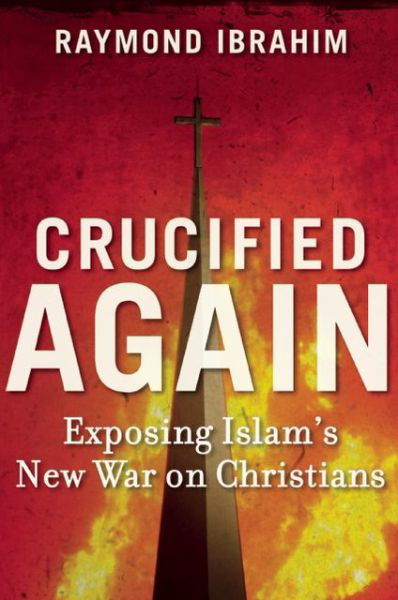 Cover for Raymond Ibrahim · Crucified Again: Exposing Islam's New War on Christians (Hardcover Book) (2013)