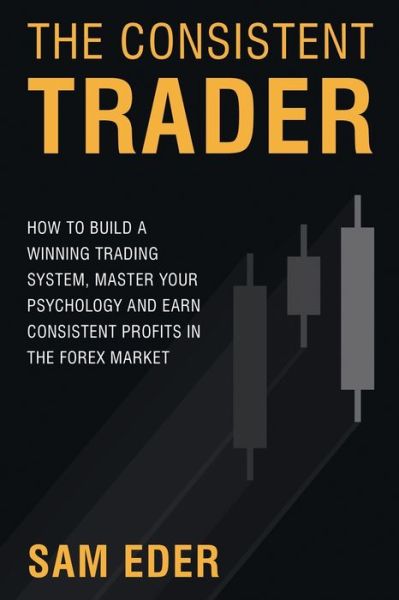 Cover for Sam Eder · The Consistent Trader : How to Build a Winning Trading System, Master Your Psychology, and Earn Consistent Profits in the Forex Market (Paperback Book) (2017)