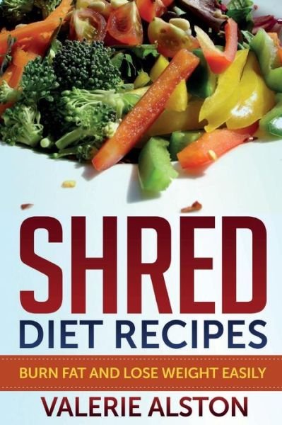 Cover for Valerie Alston · Shred Diet Recipes: Burn Fat and Lose Weight Easily (Pocketbok) (2014)