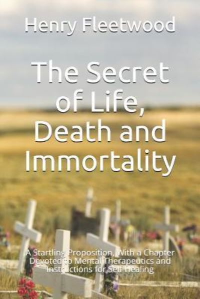 The Secret of Life, Death and Immortality - Henry Fleetwood - Books - Independently Published - 9781718124257 - August 12, 2018