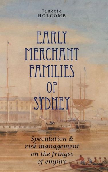 Cover for Janette Holcomb · Early Merchant Families of Sydney: Speculation and Risk Management on the Fringes of Empire - Anthem-ASP Australasia Publishing Programme (Hardcover Book) (2014)