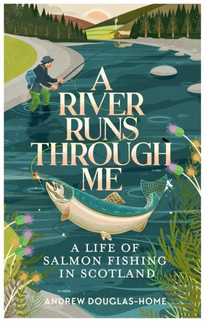 Cover for Andrew Douglas-Home · A River Runs Through Me: A Life of Salmon Fishing in Scotland (Hardcover bog) (2022)