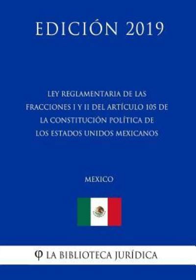 Cover for La Biblioteca Juridica · Ley Reglamentaria de Las Fracciones I Y II del Articulo 105 de la Constitucion Politica de Los Estados Unidos Mexicanos (Mexico) (Edicion 2019) (Paperback Book) (2019)