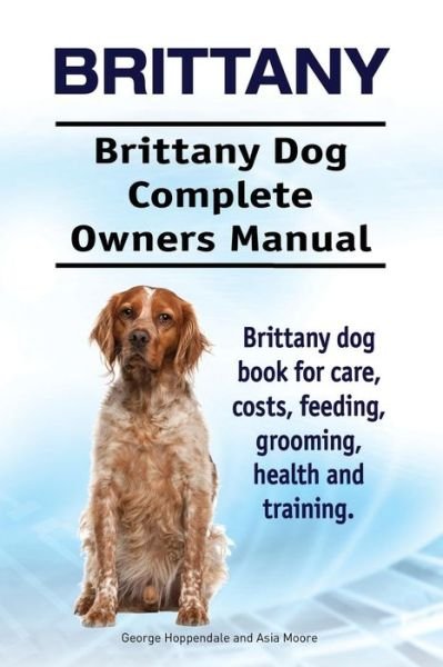 Cover for Asia Moore · Brittany. Brittany Dog Complete Owners Manual. Brittany dog book for care, costs, feeding, grooming, health and training. (Taschenbuch) (2017)