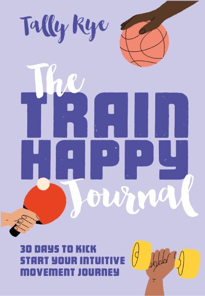 Cover for Tally Rye · The Train Happy Journal: 30 Days to Kick Start Your Intuitive Movement Journey (Paperback Book) (2021)