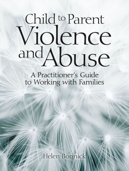 Cover for Helen Bonnick · Child to Parent Violence and Abuse: A Practitioner's Guide to Working with Families (Paperback Book) (2019)