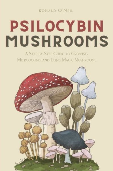 Psilocybin Mushrooms: A Step by Step Guide to Growing, Microdosing and Using Magic Mushrooms - Ronald O'Neil - Books - Andromeda Publishing Ltd - 9781914128257 - November 12, 2020