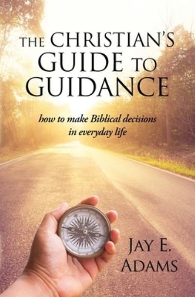 The Christian's Guide to Guidance - Jay E Adams - Books - Institute for Nouthetic Studies - 9781949737257 - November 16, 2020