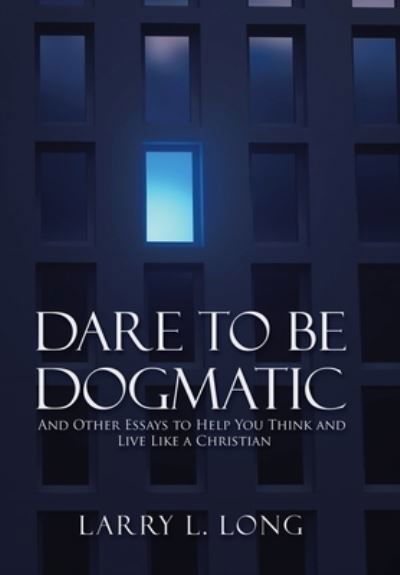 Dare to Be Dogmatic - Larry L Long - Boeken - WestBow Press - 9781973682257 - 7 februari 2020