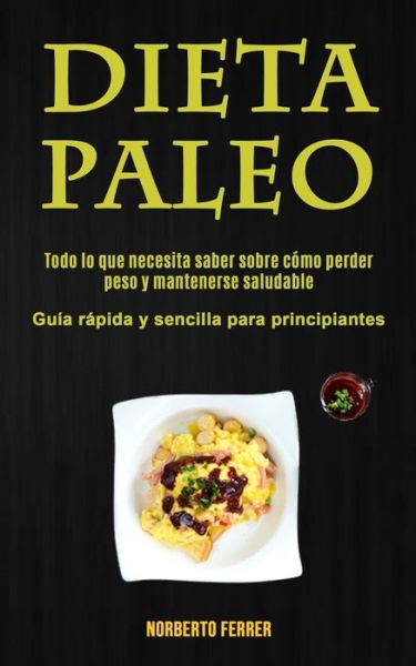 Cover for Norberto Ferrer · Dieta Paleo: Todo lo que necesita saber sobre como perder peso y mantenerse saludable (Guia rapida y sencilla para principiantes) (Paperback Book) (2020)