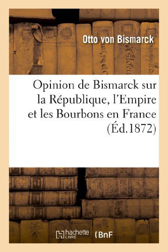 Cover for Von Bismarck-o · Opinion De Bismarck Sur La Republique, L'empire et Les Bourbons en France (Ed.1872) (French Edition) (Taschenbuch) [French edition] (2013)