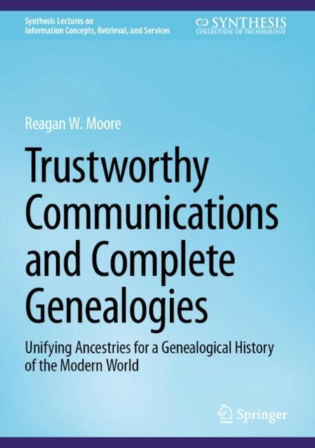 Cover for Reagan W. Moore · Trustworthy Communications and Complete Genealogies: Unifying Ancestries for a Genealogical History of the Modern World - Synthesis Lectures on Information Concepts, Retrieval, and Services (Hardcover Book) [Third Edition 2025 edition] (2024)