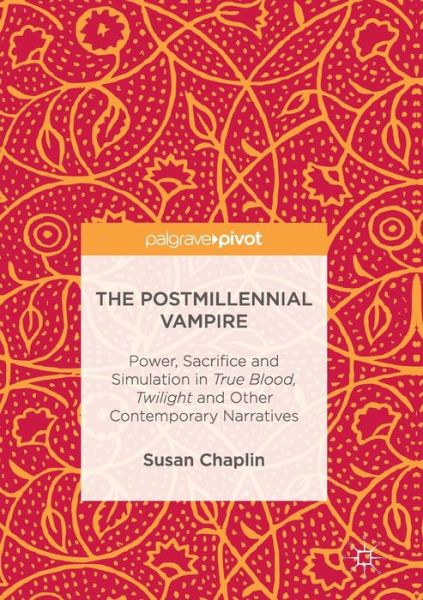 The Postmillennial Vampire: Power, Sacrifice and Simulation in True Blood, Twilight and Other Contemporary Narratives - Susan Chaplin - Books - Birkhauser Verlag AG - 9783319839257 - July 13, 2018