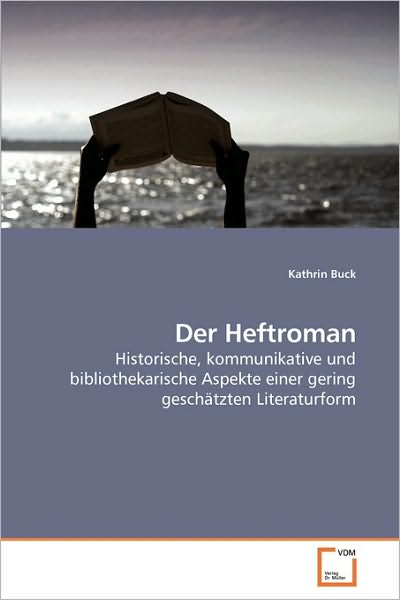 Cover for Kathrin Buck · Der Heftroman: Historische, Kommunikative Und Bibliothekarische Aspekte Einer Gering Geschätzten Literaturform (Paperback Book) [German edition] (2010)