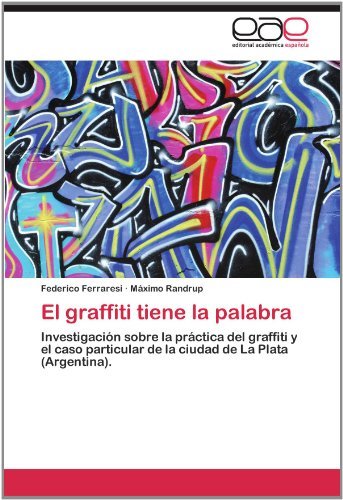 Máximo Randrup · El Graffiti Tiene La Palabra: Investigación Sobre La Práctica Del Graffiti Y El Caso Particular De La Ciudad De La Plata (Argentina). (Paperback Book) [Spanish edition] (2012)