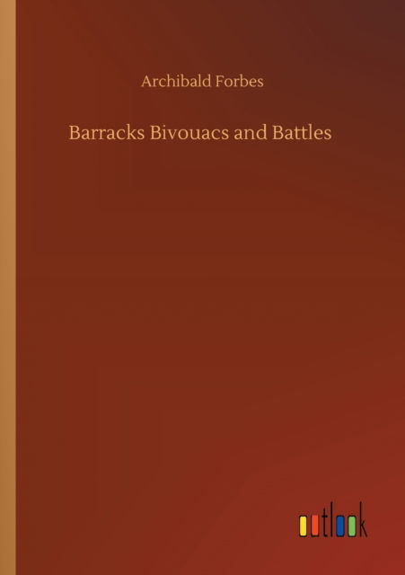 Barracks Bivouacs and Battles - Archibald Forbes - Livres - Outlook Verlag - 9783752344257 - 26 juillet 2020